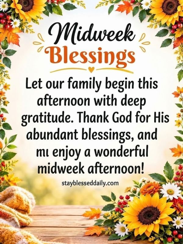 Midweek afternoon blessings to share with your family. Let our family begin this afternoon with deep gratitude. Thank God for His abundant blessings, and enjoy a wonderful midweek afternoon!