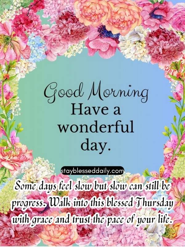 Good Morning Thursday Blessings - Some days feel slow but slow can still be progress. Walk into this blessed Thursday with grace and trust the pace of your life.