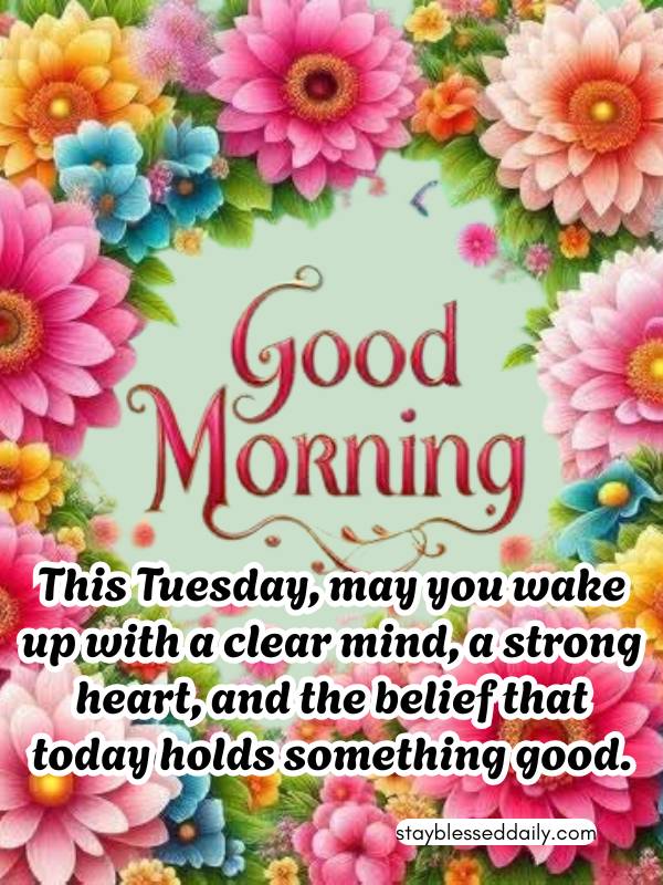 Positive Good Morning Tuesday Blessings - belief that today holds something good.