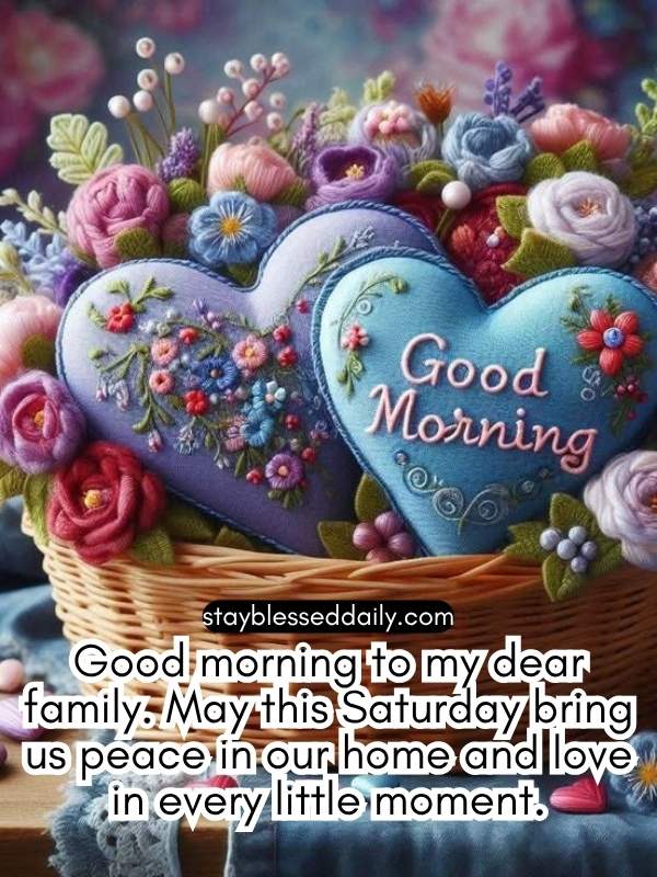 Good morning to my dear family. May this Saturday bring us peace in our home and love in every little moment.
