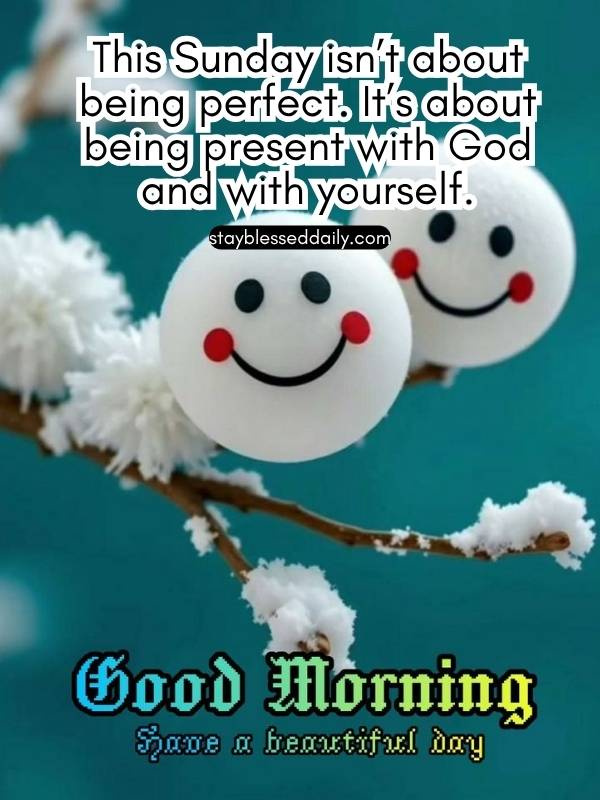Spiritual Good Morning Sunday Blessings - This Sunday isn’t about being perfect. It’s about being present with God and with yourself.