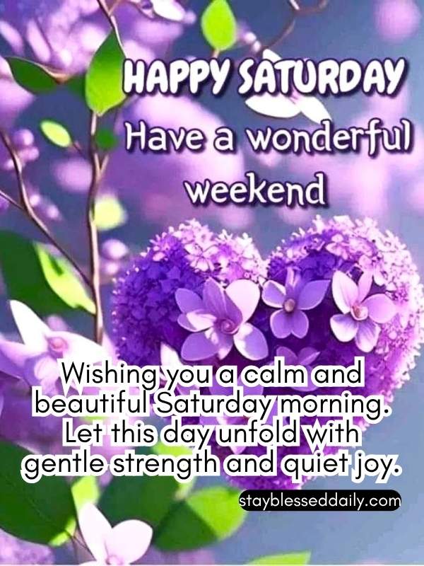 Wishing you a calm and beautiful Saturday morning. Let this day unfold with gentle strength and quiet joy.