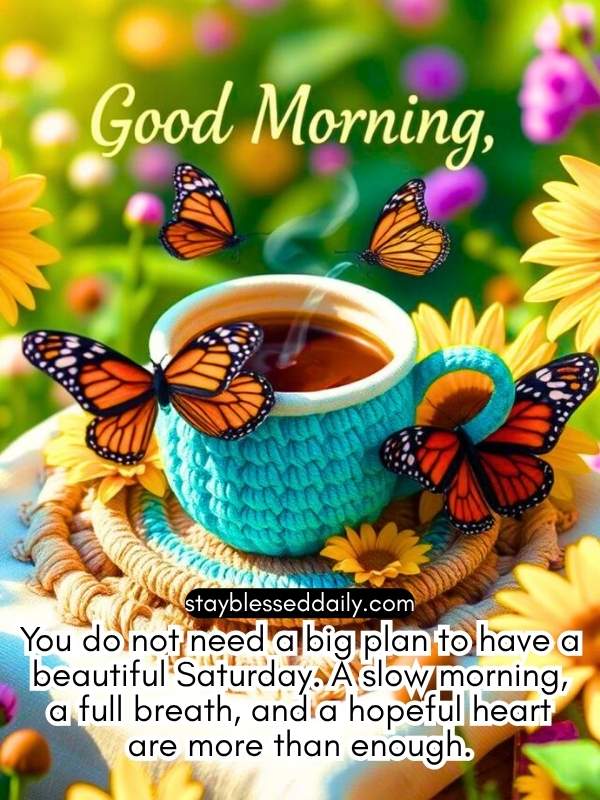 You do not need a big plan to have a beautiful Saturday. A slow morning, a full breath, and a hopeful heart are more than enough.